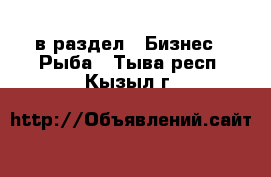  в раздел : Бизнес » Рыба . Тыва респ.,Кызыл г.